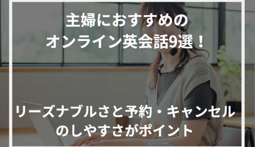 主婦におすすめのオンライン英会話9選！リーズナブルさと予約・キャンセルのしやすさがポイント【2024年最新】