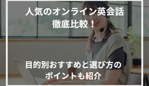 人気のオンライン英会話徹底比較！目的別おすすめと選び方のポイントも紹介【2024年】