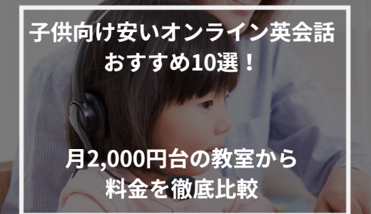 子供向け安いオンライン英会話おすすめ10選！月2,000円台の教室から料金を徹底比較【2024年最新】