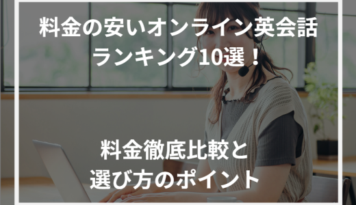 料金の安いオンライン英会話ランキング10選！料金徹底比較と選び方のポイント【2024年最新】