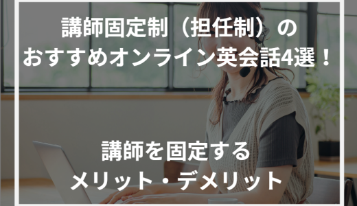 講師固定制（担任制）のおすすめオンライン英会話4選！講師を固定するメリット・デメリット【2024年最新】