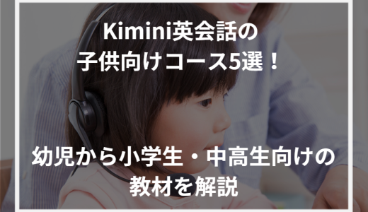 Kimini英会話の子供向けコース5選！幼児から小学生・中高生向けの教材を解説