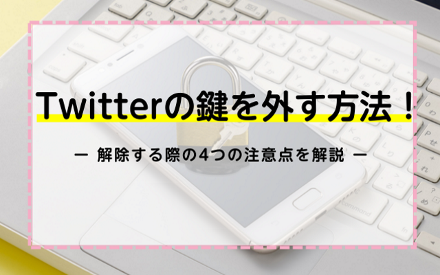 Twitterの鍵を外す方法 解除する際の4つの注意点を解説 ネットのすべて