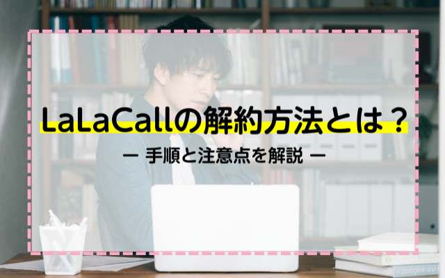 Lalacallの解約方法とは 手順と注意点を解説 ネットのすべて